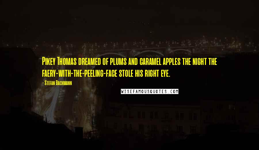 Stefan Bachmann quotes: Pikey Thomas dreamed of plums and caramel apples the night the faery-with-the-peeling-face stole his right eye.