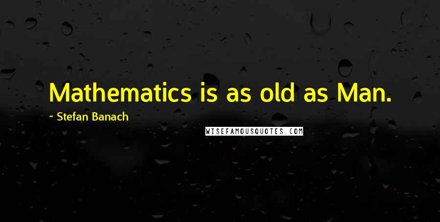 Stefan Banach quotes: Mathematics is as old as Man.