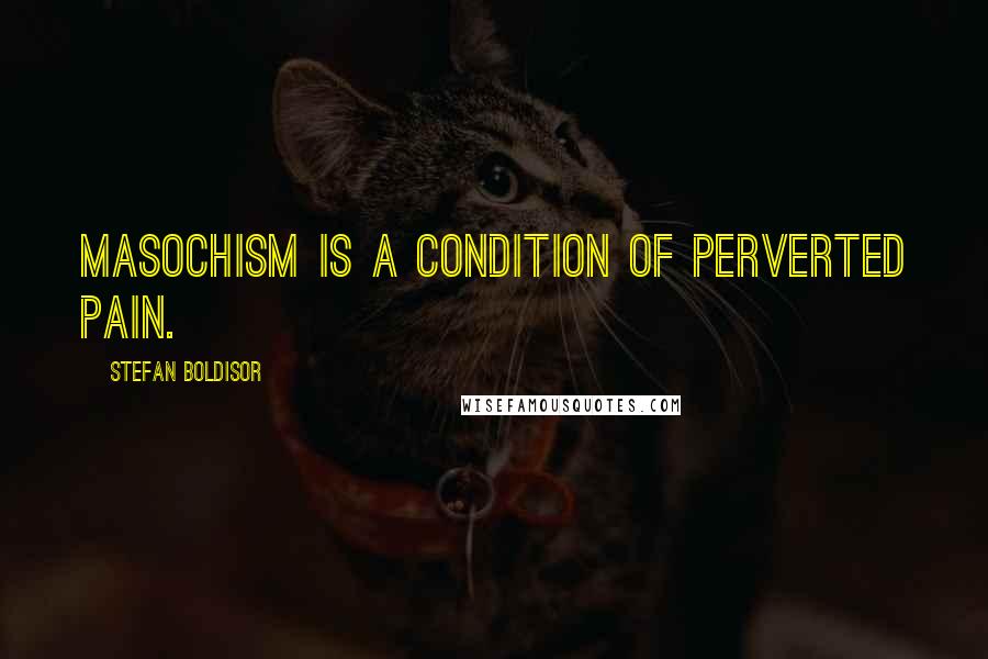 Stefan Boldisor quotes: Masochism is a condition of perverted pain.