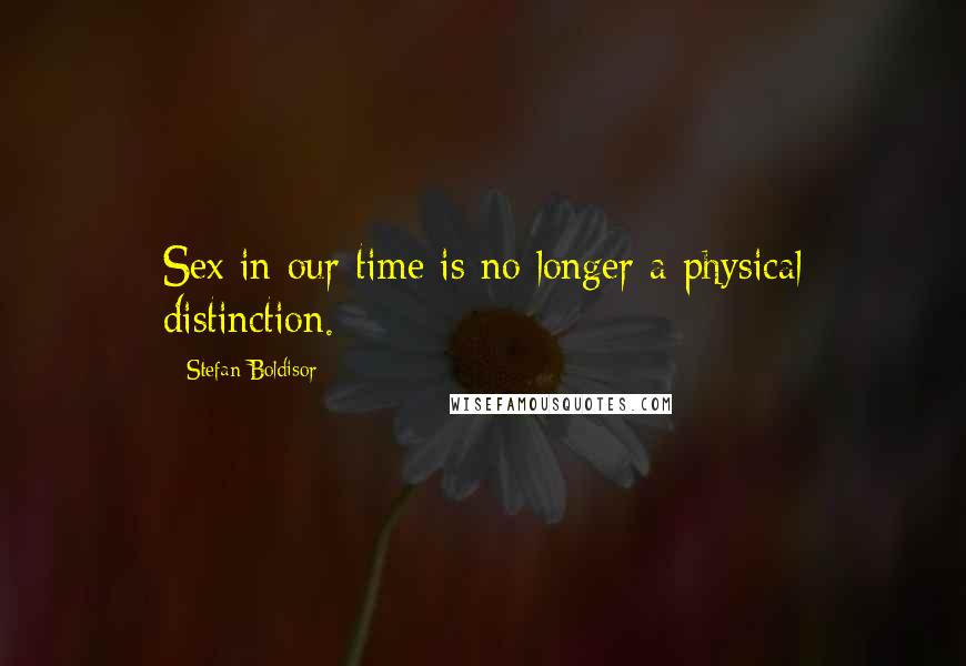 Stefan Boldisor quotes: Sex in our time is no longer a physical distinction.