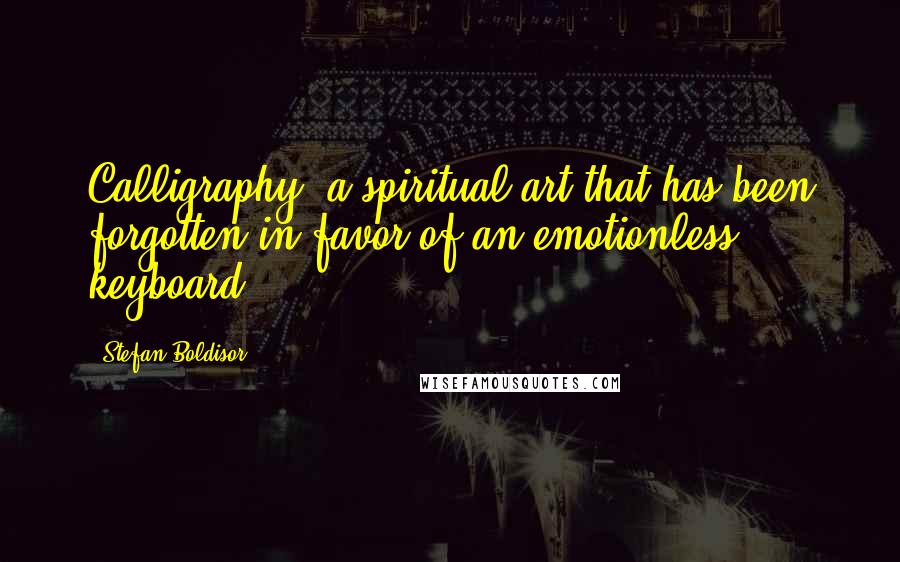 Stefan Boldisor quotes: Calligraphy, a spiritual art that has been forgotten in favor of an emotionless keyboard.