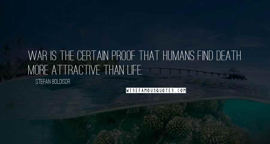 Stefan Boldisor quotes: War is the certain proof that humans find death more attractive than life.