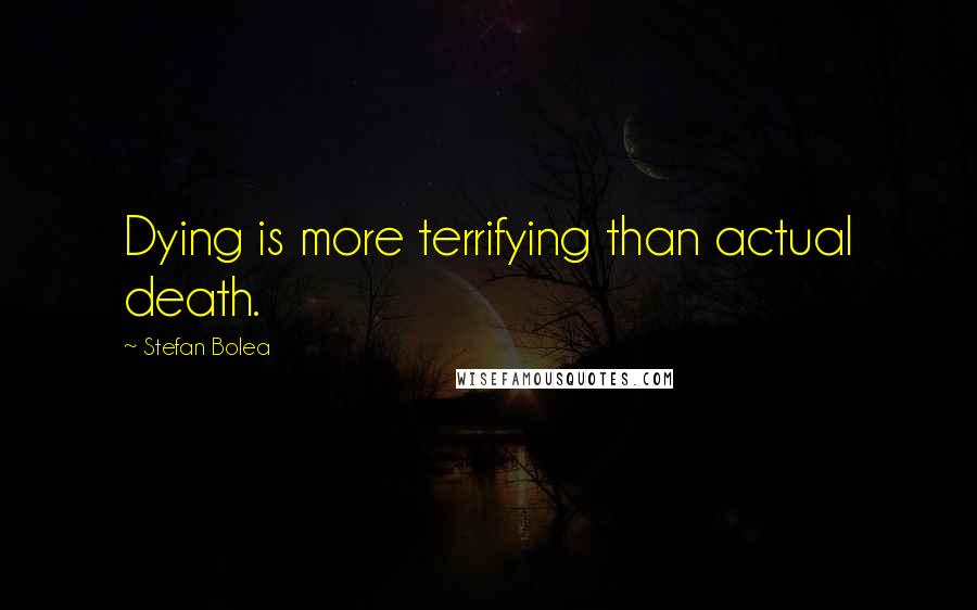 Stefan Bolea quotes: Dying is more terrifying than actual death.