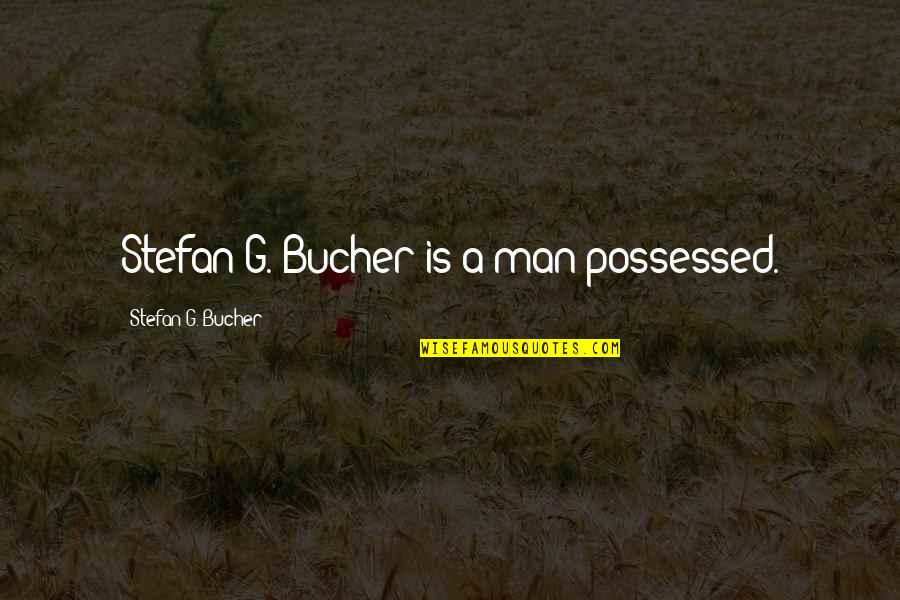 Stefan Bucher Quotes By Stefan G. Bucher: Stefan G. Bucher is a man possessed.