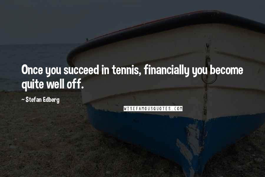 Stefan Edberg quotes: Once you succeed in tennis, financially you become quite well off.