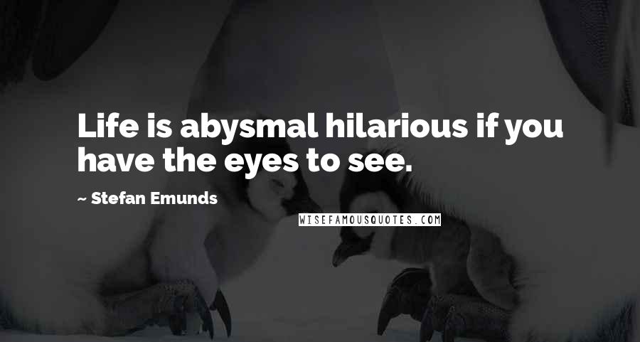 Stefan Emunds quotes: Life is abysmal hilarious if you have the eyes to see.