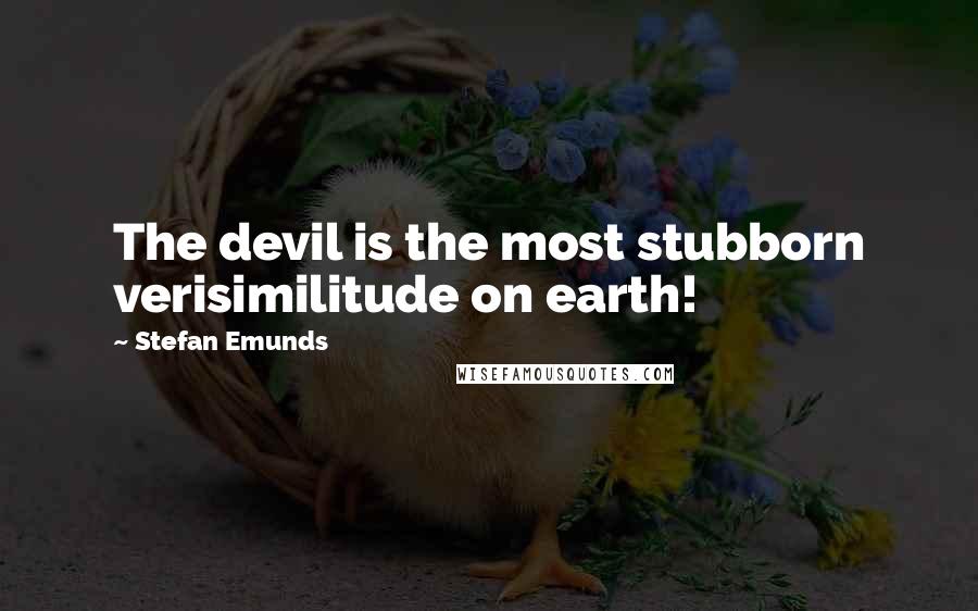 Stefan Emunds quotes: The devil is the most stubborn verisimilitude on earth!
