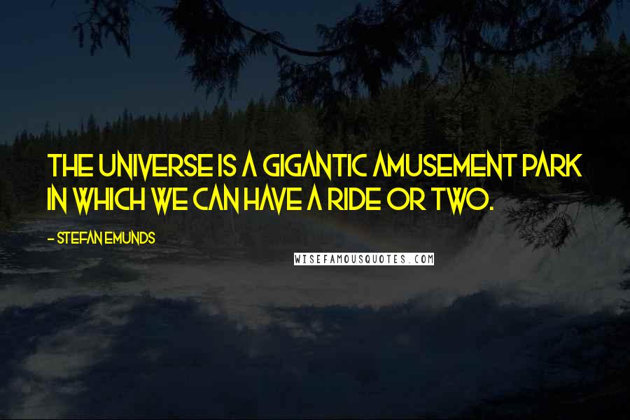 Stefan Emunds quotes: The universe is a gigantic amusement park in which we can have a ride or two.
