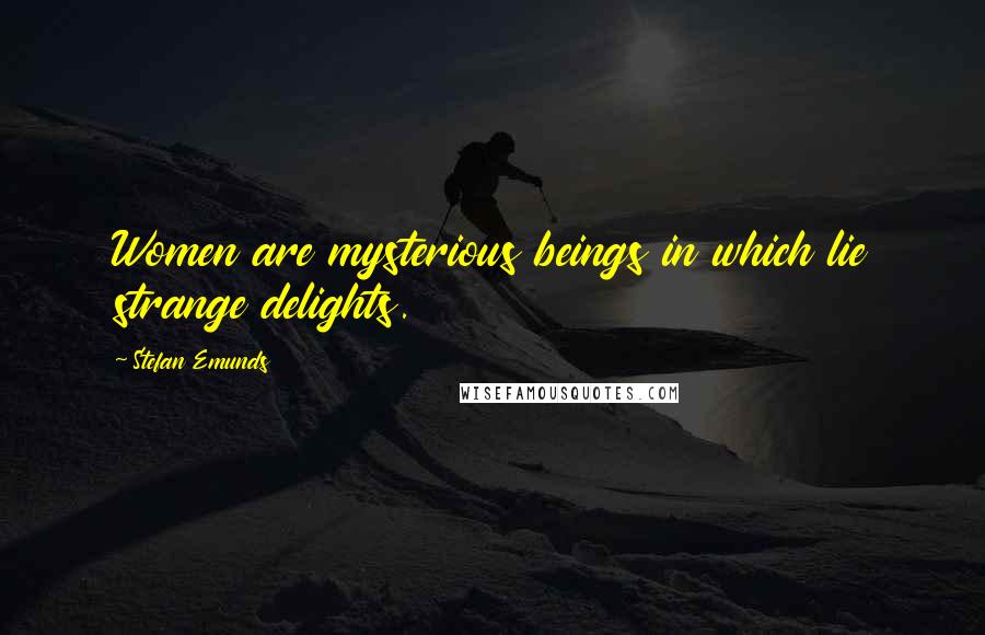 Stefan Emunds quotes: Women are mysterious beings in which lie strange delights.