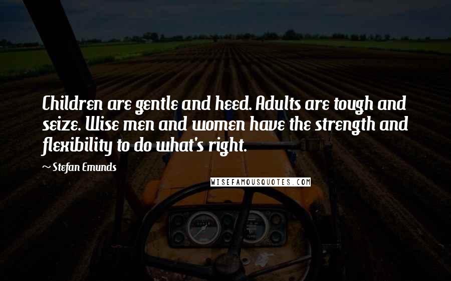 Stefan Emunds quotes: Children are gentle and heed. Adults are tough and seize. Wise men and women have the strength and flexibility to do what's right.