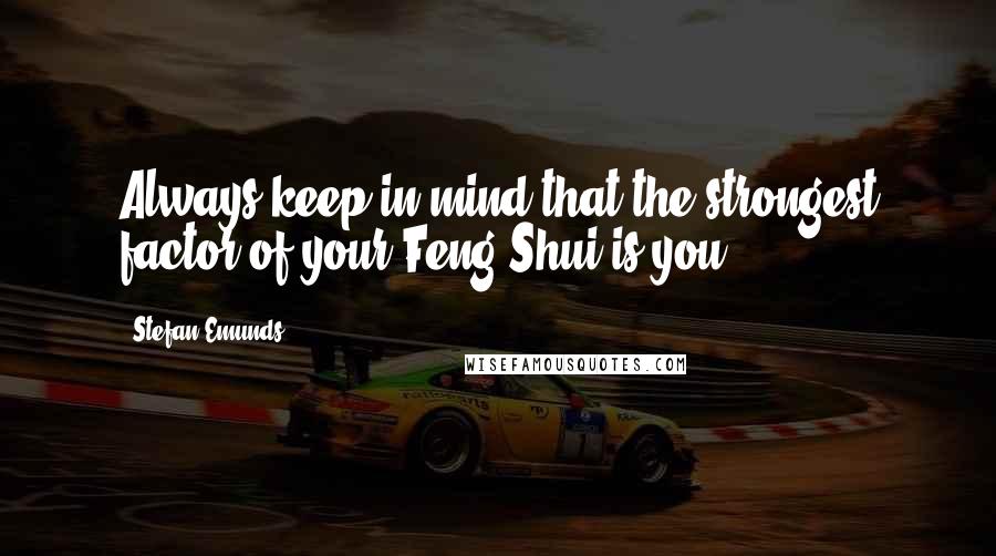 Stefan Emunds quotes: Always keep in mind that the strongest factor of your Feng Shui is you.