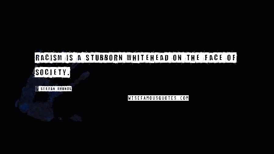 Stefan Emunds quotes: Racism is a stubborn whitehead on the face of society.