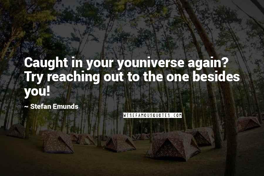 Stefan Emunds quotes: Caught in your youniverse again? Try reaching out to the one besides you!