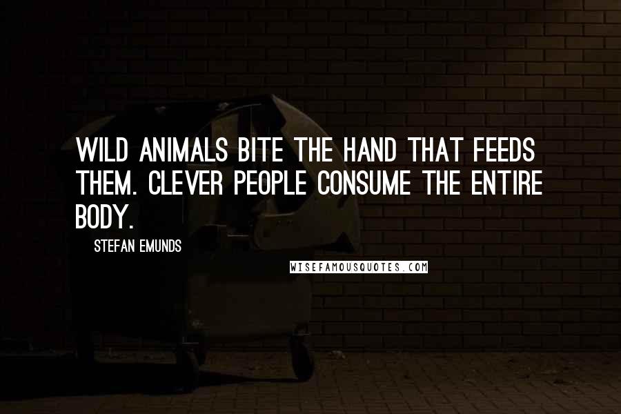 Stefan Emunds quotes: Wild animals bite the hand that feeds them. Clever people consume the entire body.