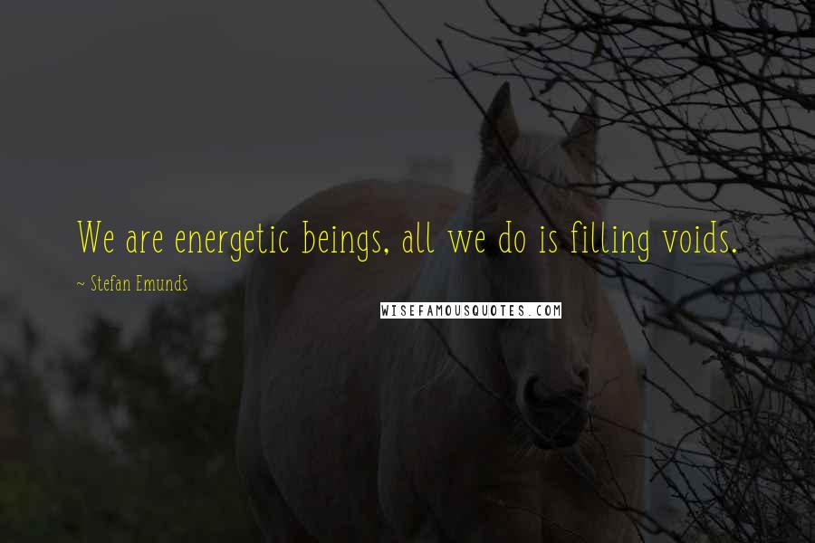 Stefan Emunds quotes: We are energetic beings, all we do is filling voids.