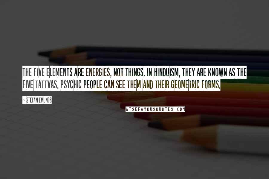 Stefan Emunds quotes: The five elements are energies, not things. In Hinduism, they are known as the five tattvas. Psychic people can see them and their geometric forms.