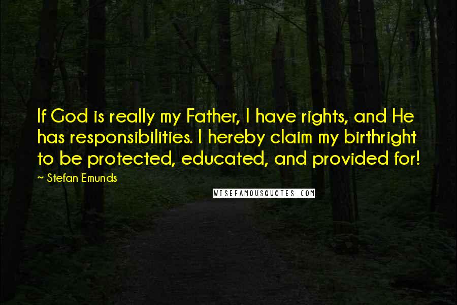 Stefan Emunds quotes: If God is really my Father, I have rights, and He has responsibilities. I hereby claim my birthright to be protected, educated, and provided for!