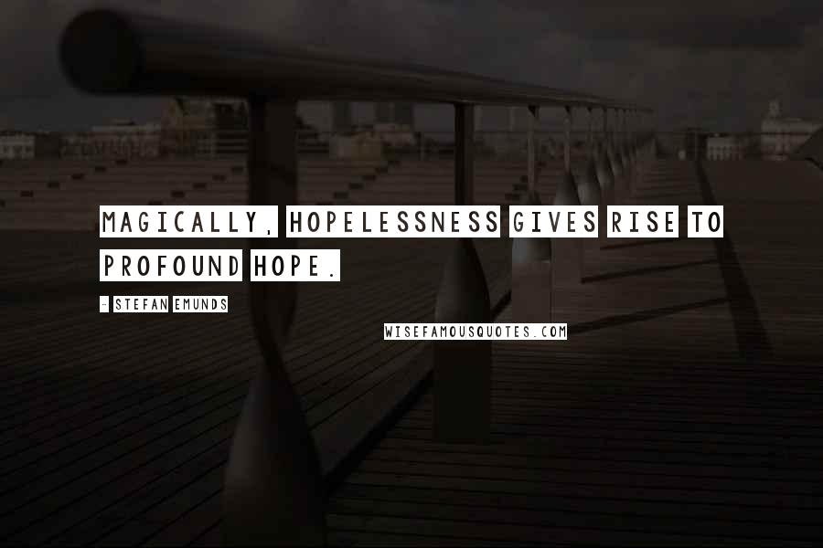 Stefan Emunds quotes: Magically, hopelessness gives rise to profound hope.