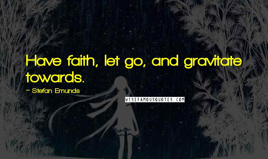 Stefan Emunds quotes: Have faith, let go, and gravitate towards.