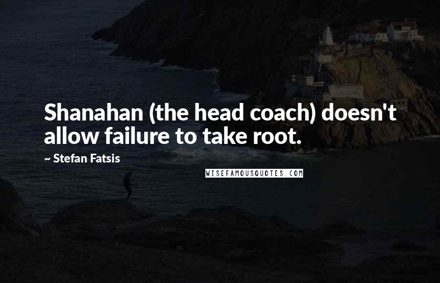 Stefan Fatsis quotes: Shanahan (the head coach) doesn't allow failure to take root.