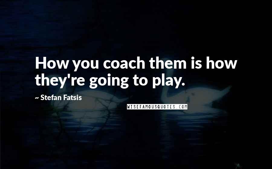Stefan Fatsis quotes: How you coach them is how they're going to play.