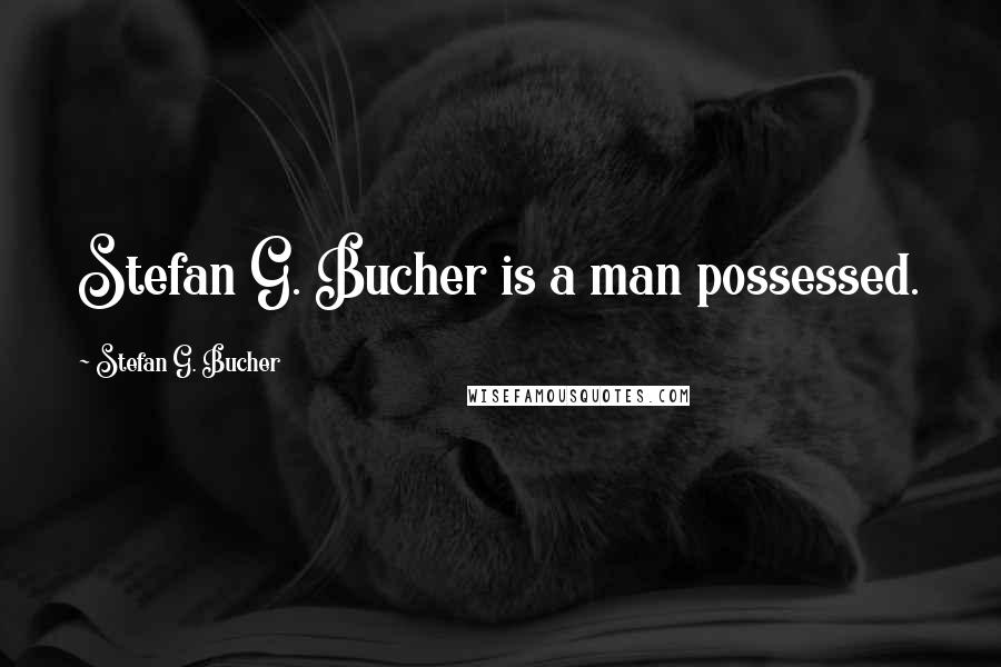 Stefan G. Bucher quotes: Stefan G. Bucher is a man possessed.