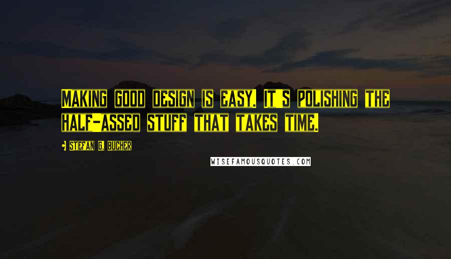 Stefan G. Bucher quotes: Making good design is easy. It's polishing the half-assed stuff that takes time.