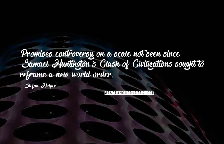 Stefan Halper quotes: Promises controversy on a scale not seen since Samuel Huntington's Clash of Civilizations sought to reframe a new world order.