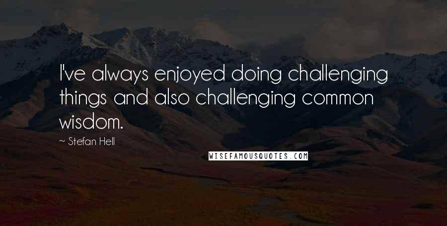 Stefan Hell quotes: I've always enjoyed doing challenging things and also challenging common wisdom.