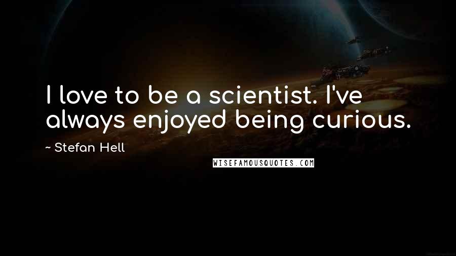 Stefan Hell quotes: I love to be a scientist. I've always enjoyed being curious.