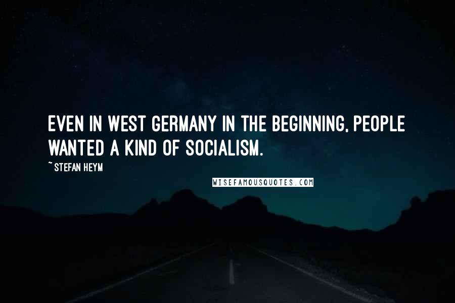 Stefan Heym quotes: Even in West Germany in the beginning, people wanted a kind of socialism.