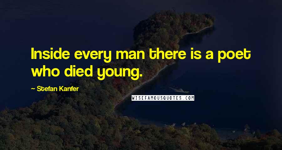 Stefan Kanfer quotes: Inside every man there is a poet who died young.