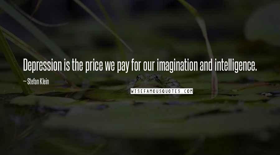 Stefan Klein quotes: Depression is the price we pay for our imagination and intelligence.