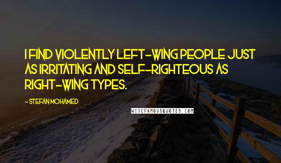 Stefan Mohamed quotes: I find violently left-wing people just as irritating and self-righteous as right-wing types.