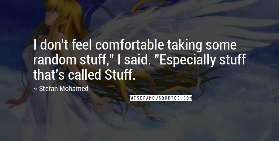 Stefan Mohamed quotes: I don't feel comfortable taking some random stuff," I said. "Especially stuff that's called Stuff.