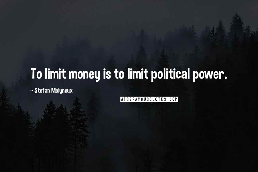Stefan Molyneux quotes: To limit money is to limit political power.
