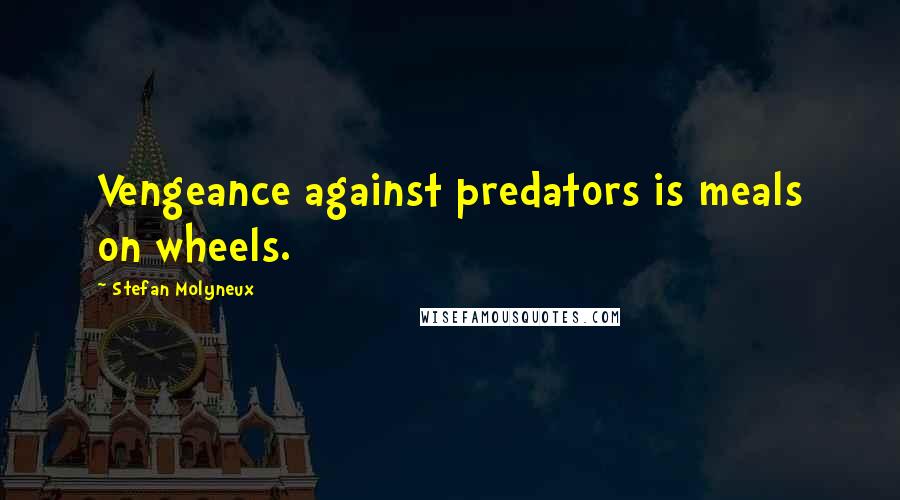 Stefan Molyneux quotes: Vengeance against predators is meals on wheels.