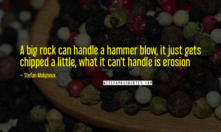 Stefan Molyneux quotes: A big rock can handle a hammer blow, it just gets chipped a little, what it can't handle is erosion