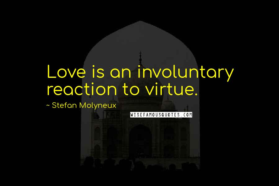 Stefan Molyneux quotes: Love is an involuntary reaction to virtue.