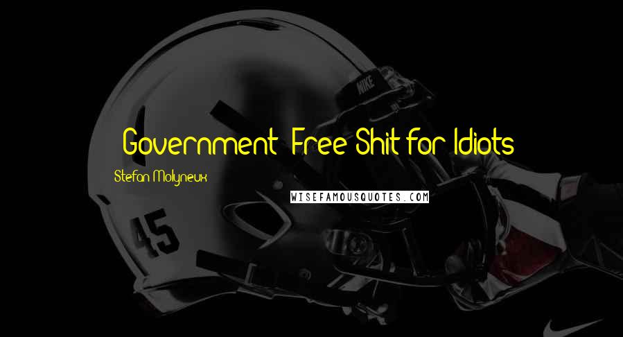 Stefan Molyneux quotes: - Government -Free Shit for Idiots