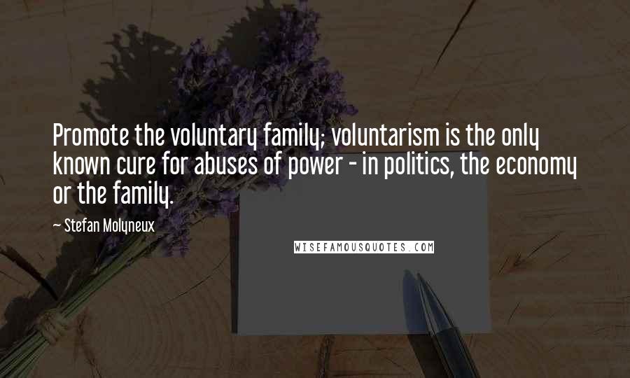 Stefan Molyneux quotes: Promote the voluntary family; voluntarism is the only known cure for abuses of power - in politics, the economy or the family.