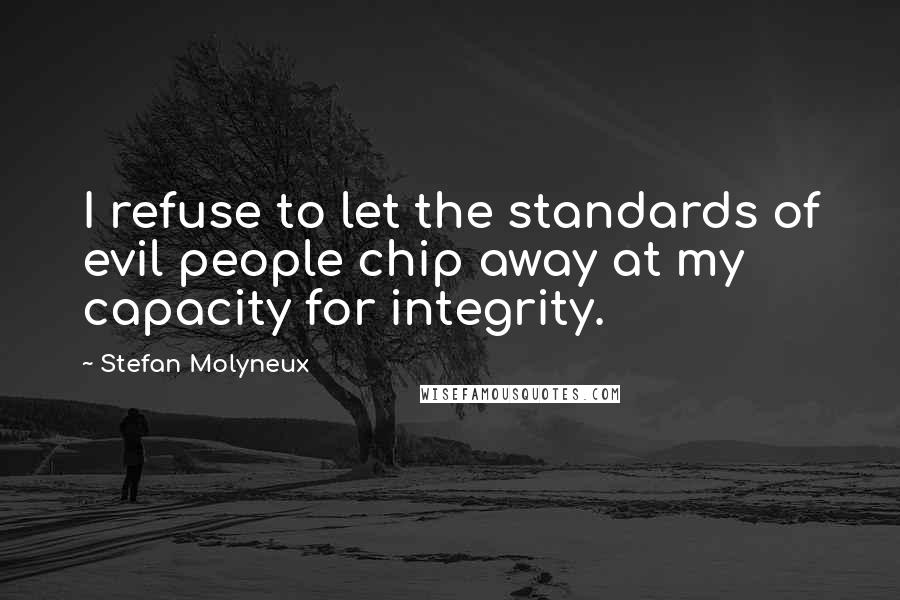 Stefan Molyneux quotes: I refuse to let the standards of evil people chip away at my capacity for integrity.