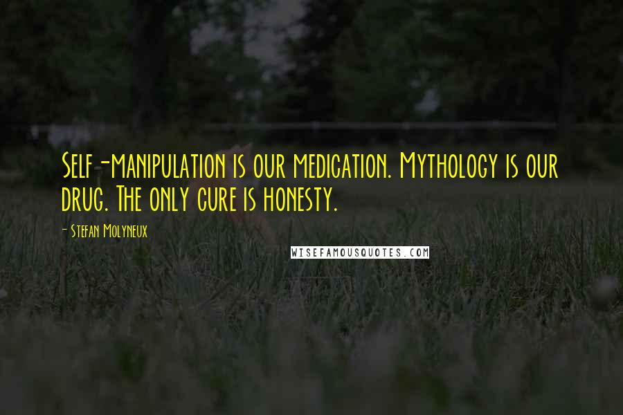 Stefan Molyneux quotes: Self-manipulation is our medication. Mythology is our drug. The only cure is honesty.