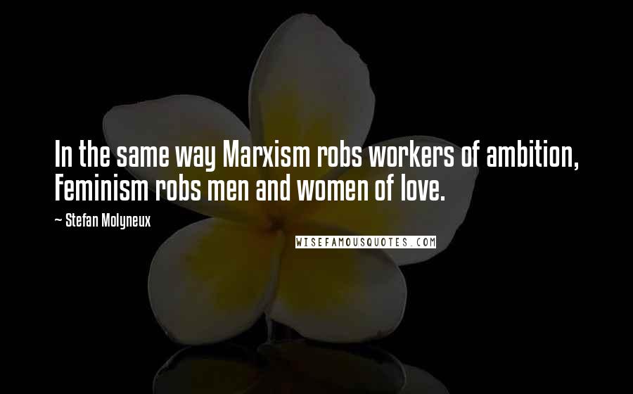 Stefan Molyneux quotes: In the same way Marxism robs workers of ambition, Feminism robs men and women of love.