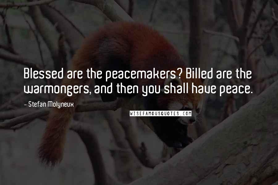 Stefan Molyneux quotes: Blessed are the peacemakers? Billed are the warmongers, and then you shall have peace.