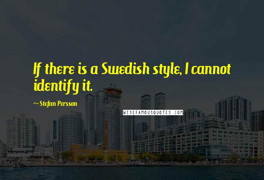 Stefan Persson quotes: If there is a Swedish style, I cannot identify it.