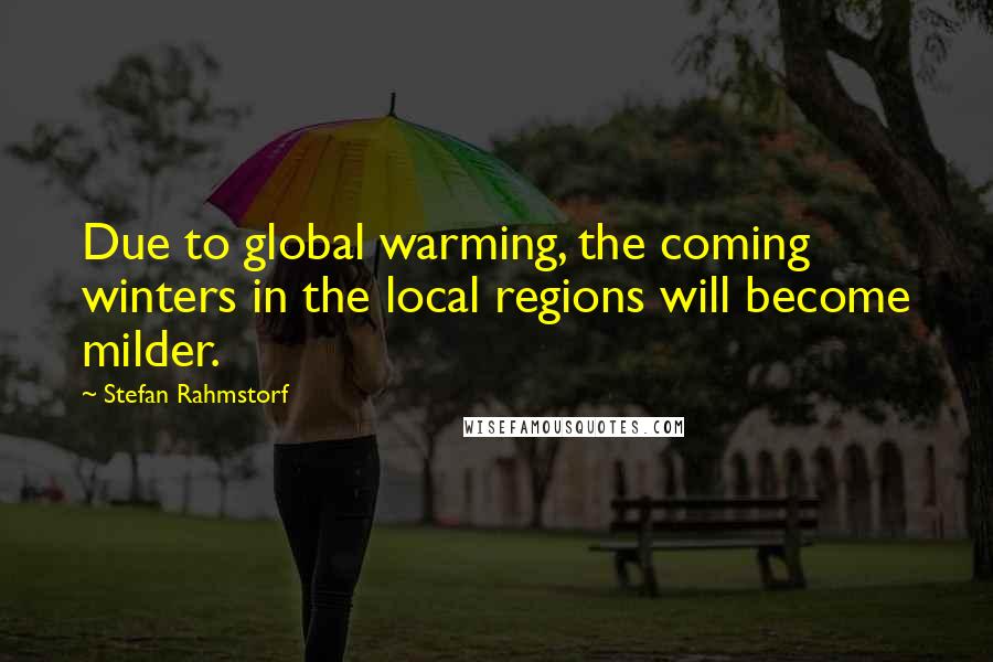 Stefan Rahmstorf quotes: Due to global warming, the coming winters in the local regions will become milder.
