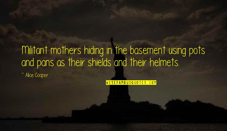 Stefan Sagmeister Helvetica Quotes By Alice Cooper: Militant mothers hiding in the basement using pots Stefan Sagmeister Helvetica Quotes By Alice Cooper: Militant mothers hiding in the basement using pots