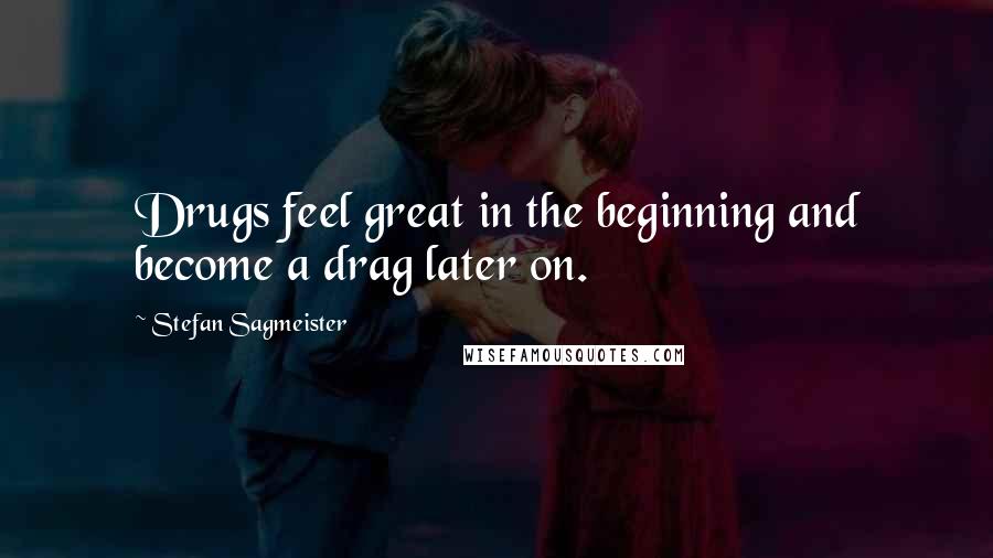 Stefan Sagmeister quotes: Drugs feel great in the beginning and become a drag later on.