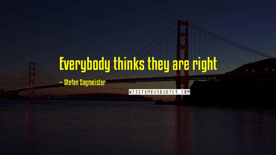 Stefan Sagmeister quotes: Everybody thinks they are right